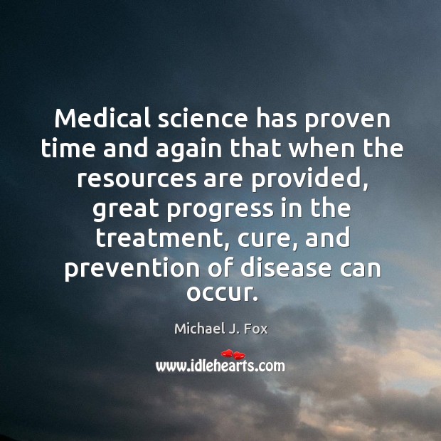 Medical science has proven time and again that when the resources are provided Michael J. Fox Picture Quote