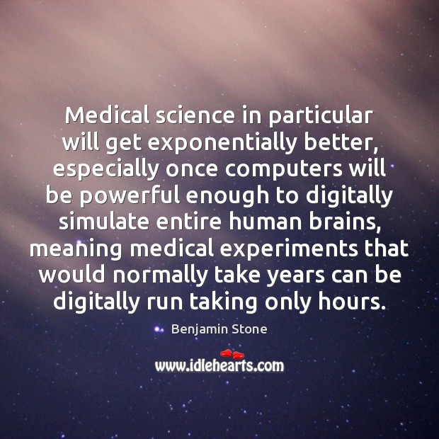 Medical science in particular will get exponentially better, especially once computers will Benjamin Stone Picture Quote