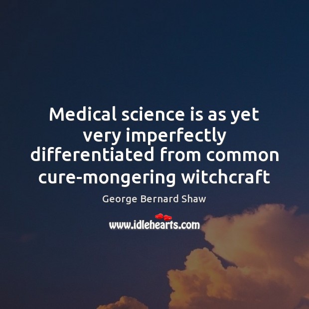 Medical science is as yet very imperfectly differentiated from common cure-mongering witchcraft Medical Quotes Image