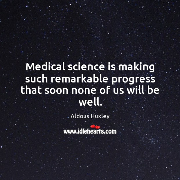 Medical science is making such remarkable progress that soon none of us will be well. Aldous Huxley Picture Quote
