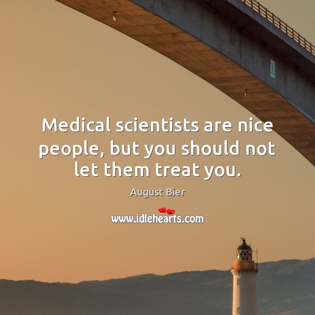 Medical scientists are nice people, but you should not let them treat you. Medical Quotes Image