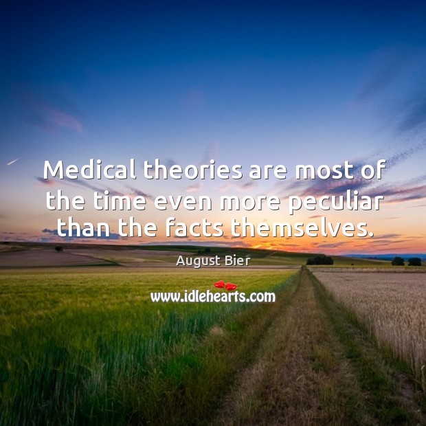 Medical theories are most of the time even more peculiar than the facts themselves. August Bier Picture Quote