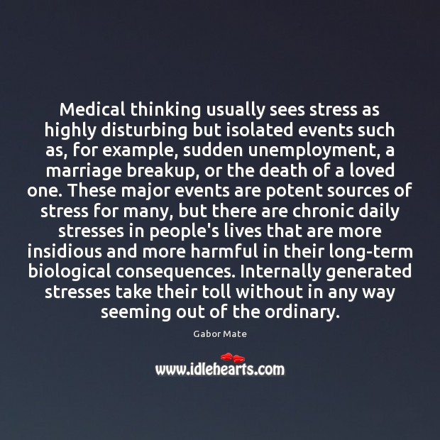 Medical thinking usually sees stress as highly disturbing but isolated events such Gabor Mate Picture Quote