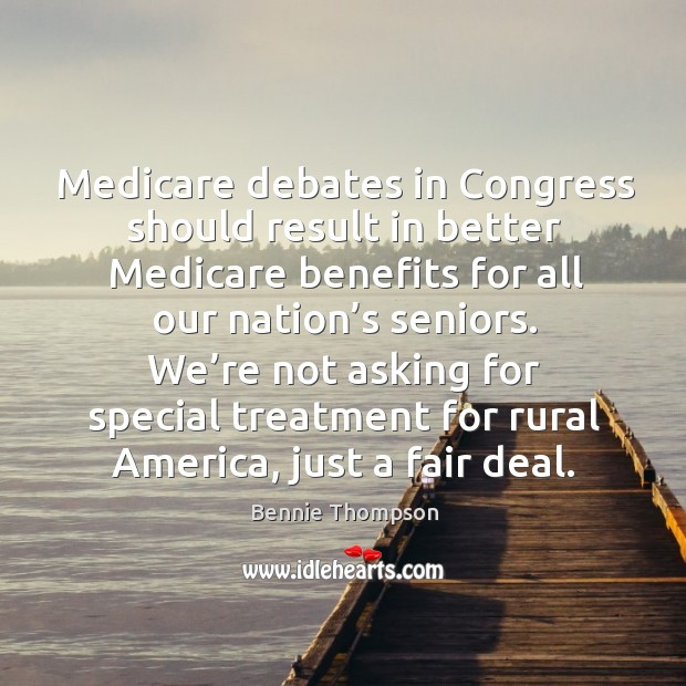 Medicare debates in congress should result in better medicare benefits for all our nation’s seniors. Bennie Thompson Picture Quote