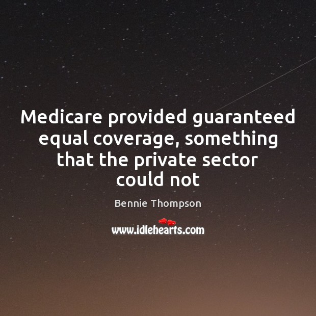 Medicare provided guaranteed equal coverage, something that the private sector could not Bennie Thompson Picture Quote