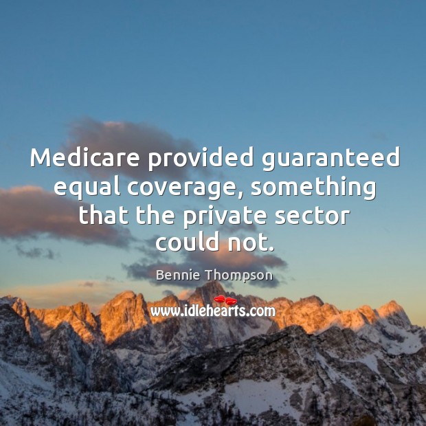 Medicare provided guaranteed equal coverage, something that the private sector could not. Bennie Thompson Picture Quote
