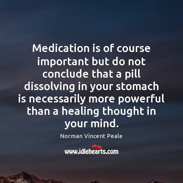 Medication is of course important but do not conclude that a pill Norman Vincent Peale Picture Quote