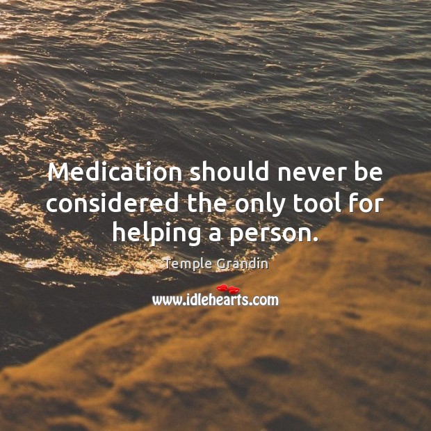 Medication should never be considered the only tool for helping a person. Temple Grandin Picture Quote