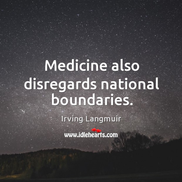Medicine also disregards national boundaries. Irving Langmuir Picture Quote