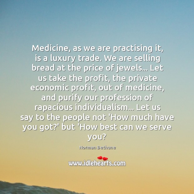 Medicine, as we are practising it, is a luxury trade. We are Norman Bethune Picture Quote