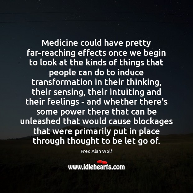 Medicine could have pretty far-reaching effects once we begin to look at Fred Alan Wolf Picture Quote