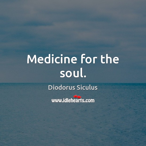 Medicine for the soul. Diodorus Siculus Picture Quote