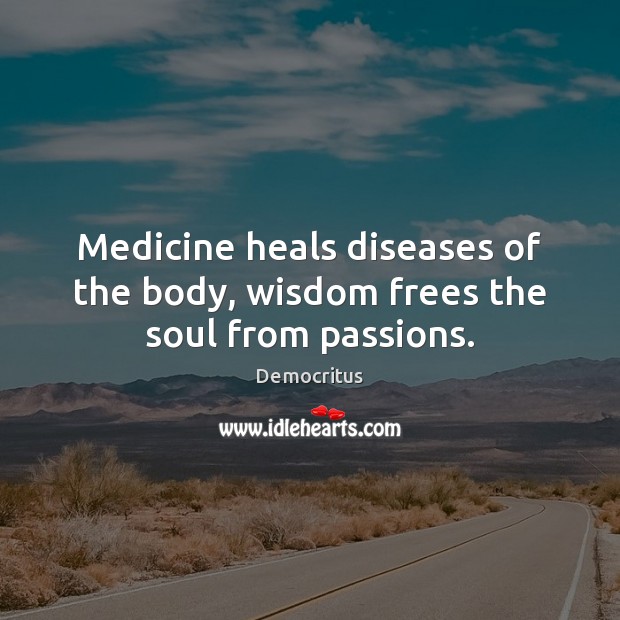 Medicine heals diseases of the body, wisdom frees the soul from passions. Democritus Picture Quote