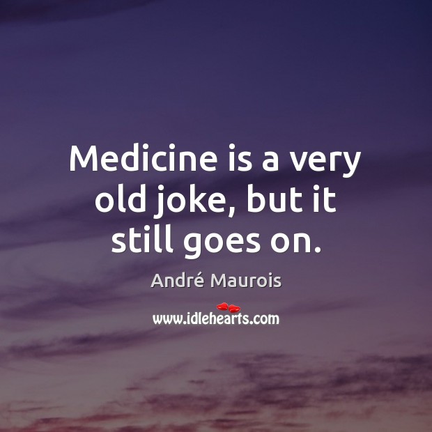 Medicine is a very old joke, but it still goes on. André Maurois Picture Quote