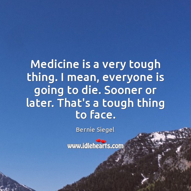Medicine is a very tough thing. I mean, everyone is going to Image