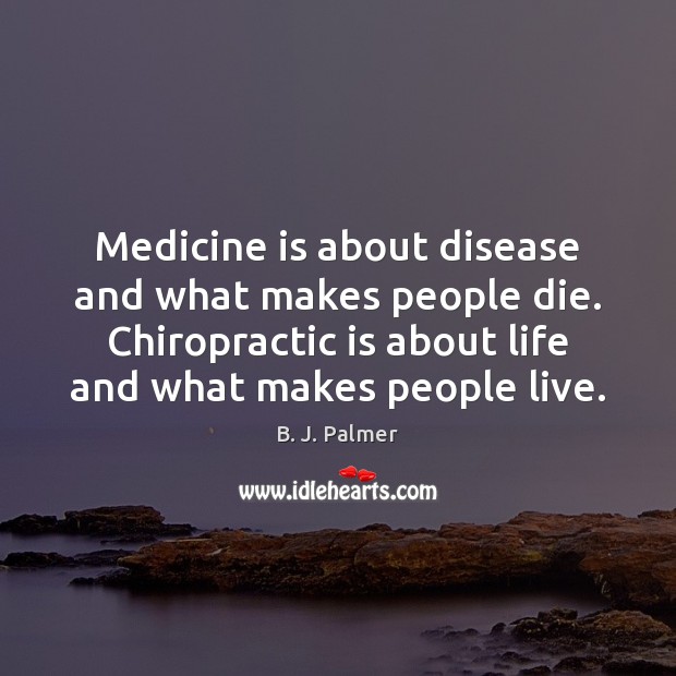 Medicine is about disease and what makes people die. Chiropractic is about Image