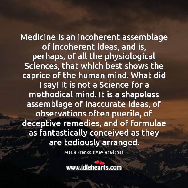 Medicine is an incoherent assemblage of incoherent ideas, and is, perhaps, of Marie Francois Xavier Bichat Picture Quote