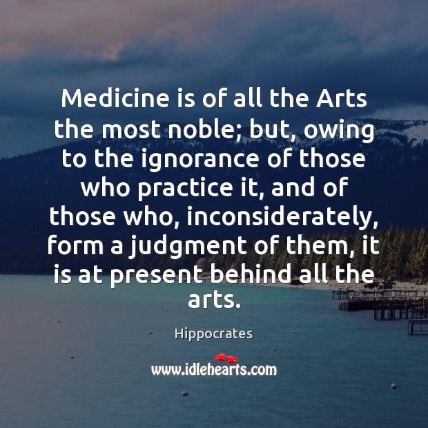 Medicine is of all the Arts the most noble; but, owing to Hippocrates Picture Quote