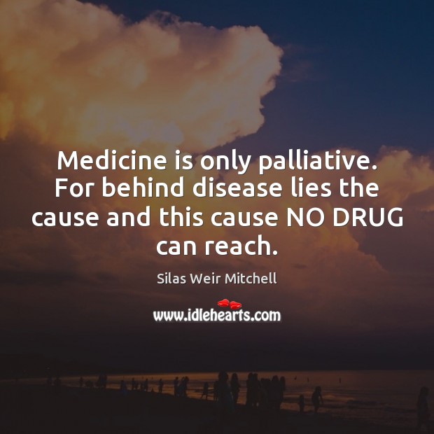 Medicine is only palliative. For behind disease lies the cause and this Image
