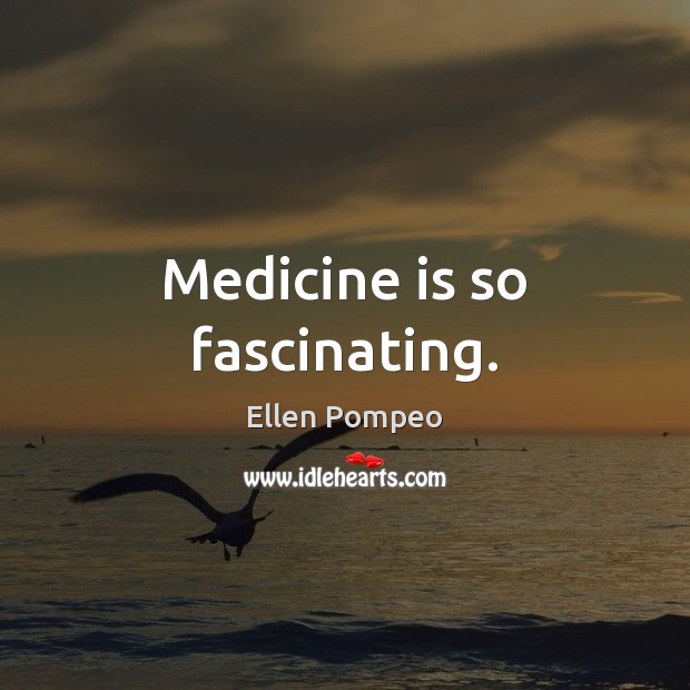 Medicine is so fascinating. Ellen Pompeo Picture Quote