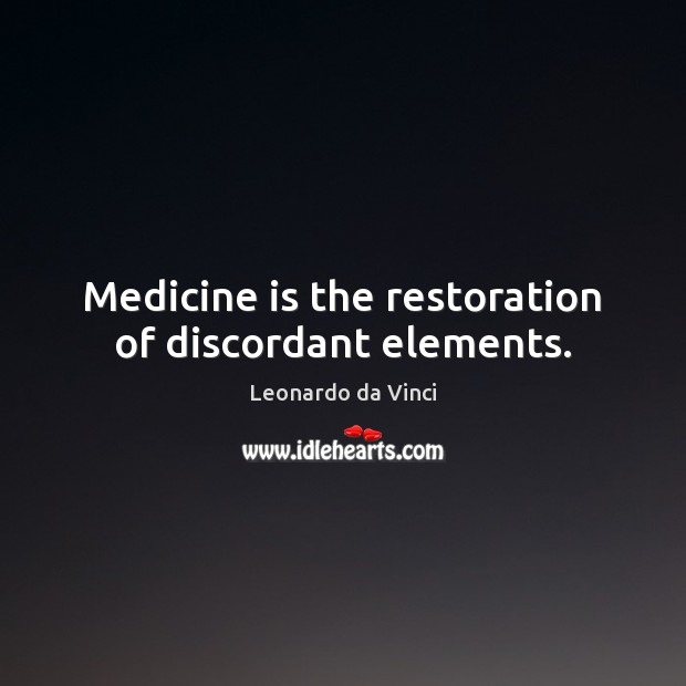 Medicine is the restoration of discordant elements. Leonardo da Vinci Picture Quote