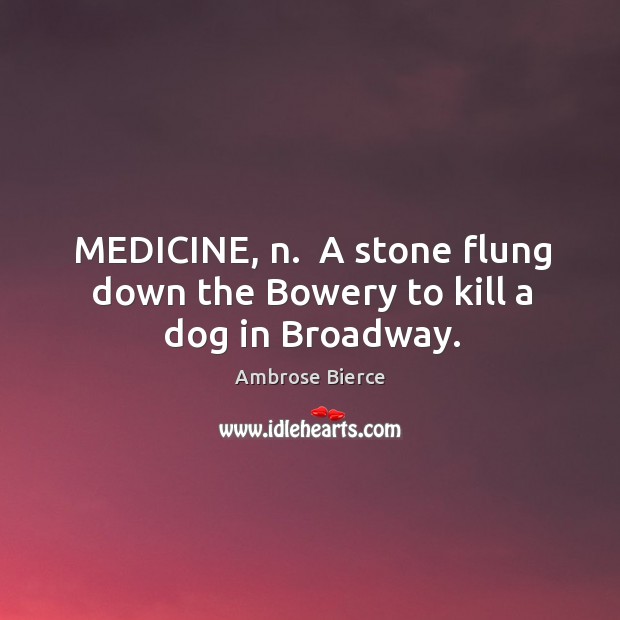 MEDICINE, n.  A stone flung down the Bowery to kill a dog in Broadway. Image