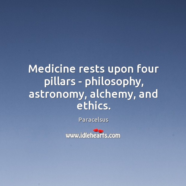Medicine rests upon four pillars – philosophy, astronomy, alchemy, and ethics. Paracelsus Picture Quote