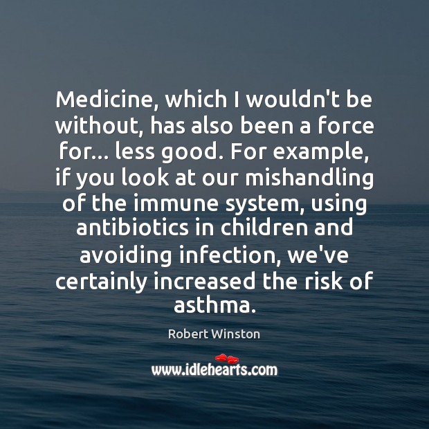 Medicine, which I wouldn’t be without, has also been a force for… Robert Winston Picture Quote