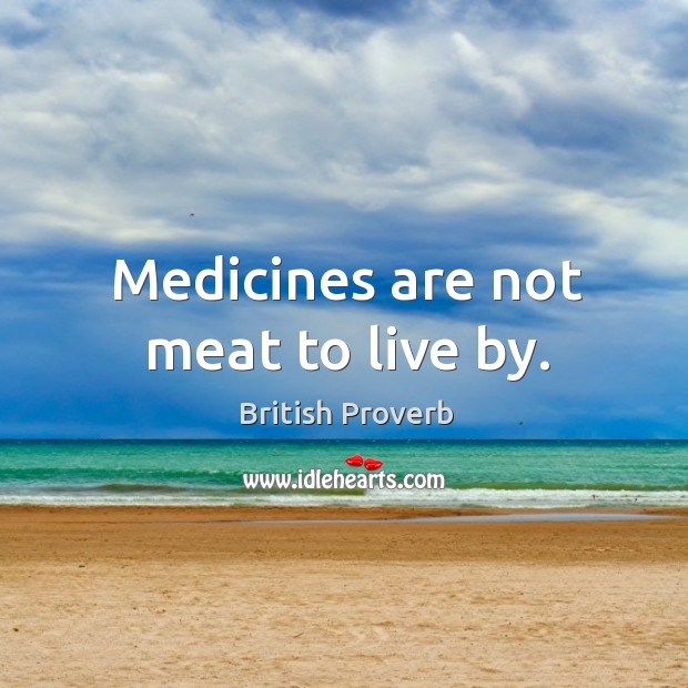 Medicines are not meat to live by. British Proverbs Image
