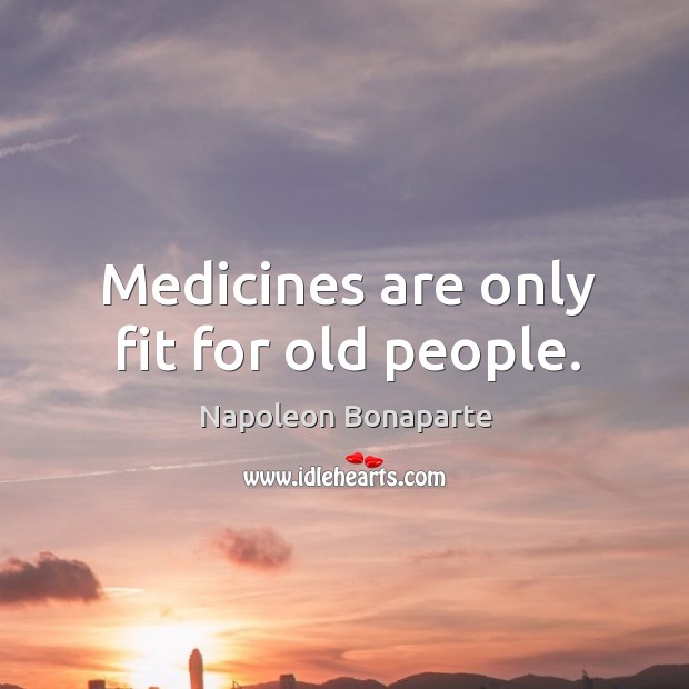 Medicines are only fit for old people. Image
