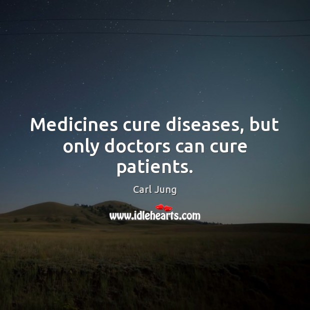 Medicines cure diseases, but only doctors can cure patients. Image
