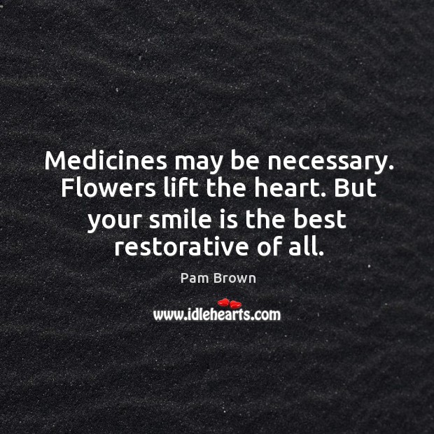 Medicines may be necessary. Flowers lift the heart. But your smile is Smile Quotes Image