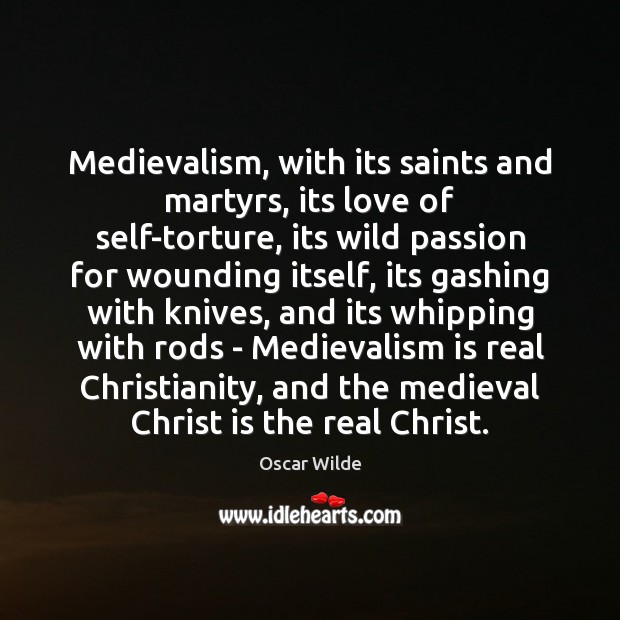 Medievalism, with its saints and martyrs, its love of self-torture, its wild Oscar Wilde Picture Quote