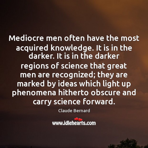Mediocre men often have the most acquired knowledge. It is in the Claude Bernard Picture Quote