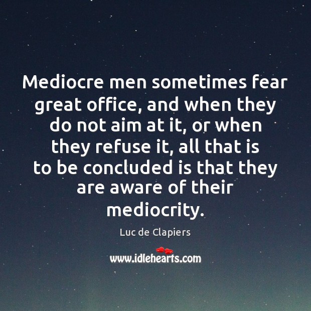 Mediocre men sometimes fear great office, and when they do not aim Image