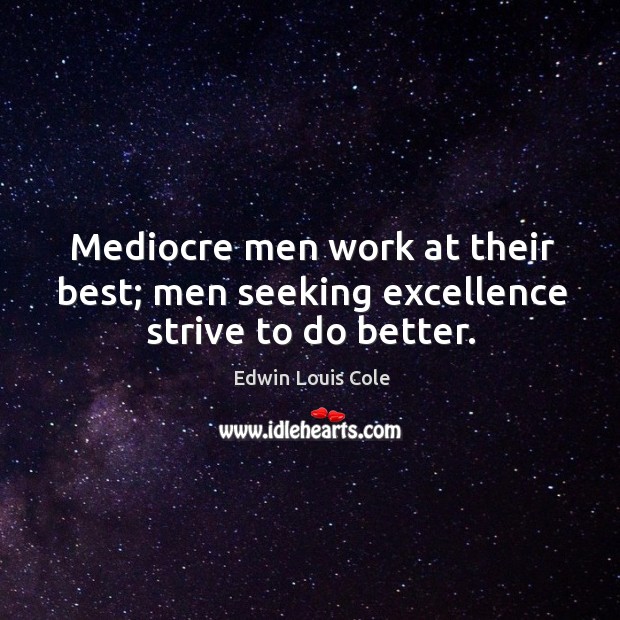 Mediocre men work at their best; men seeking excellence strive to do better. Edwin Louis Cole Picture Quote