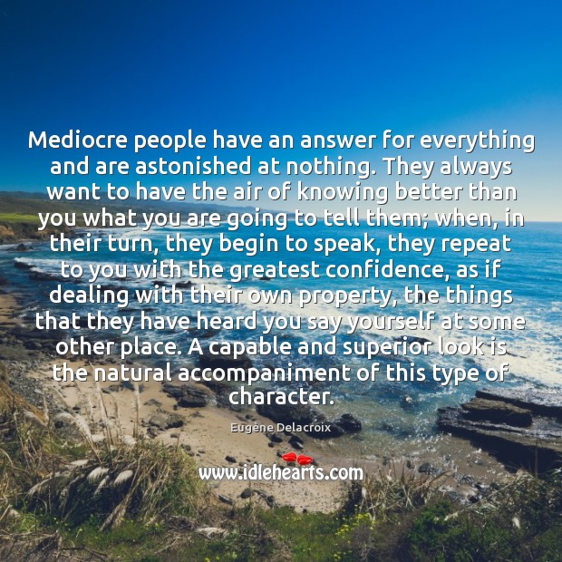 Mediocre people have an answer for everything and are astonished at nothing. Eugène Delacroix Picture Quote