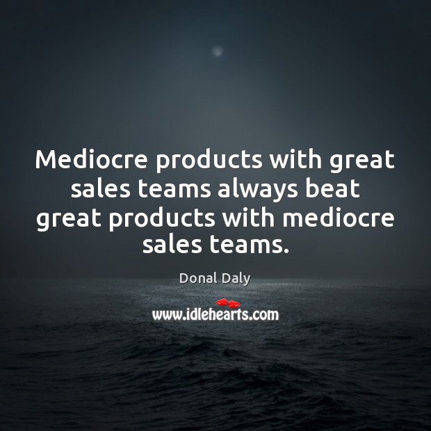 Mediocre products with great sales teams always beat great products with mediocre Image