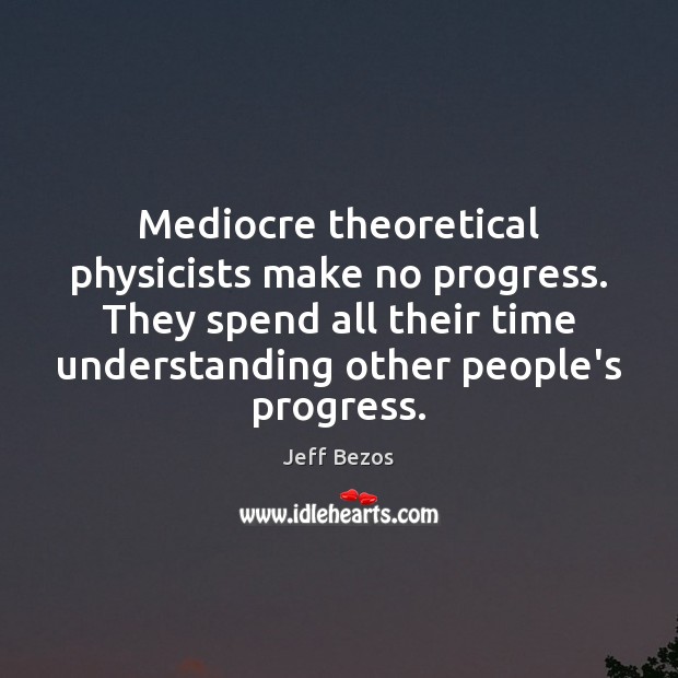 Mediocre theoretical physicists make no progress. They spend all their time understanding Image