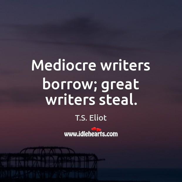 Mediocre writers borrow; great writers steal. T.S. Eliot Picture Quote