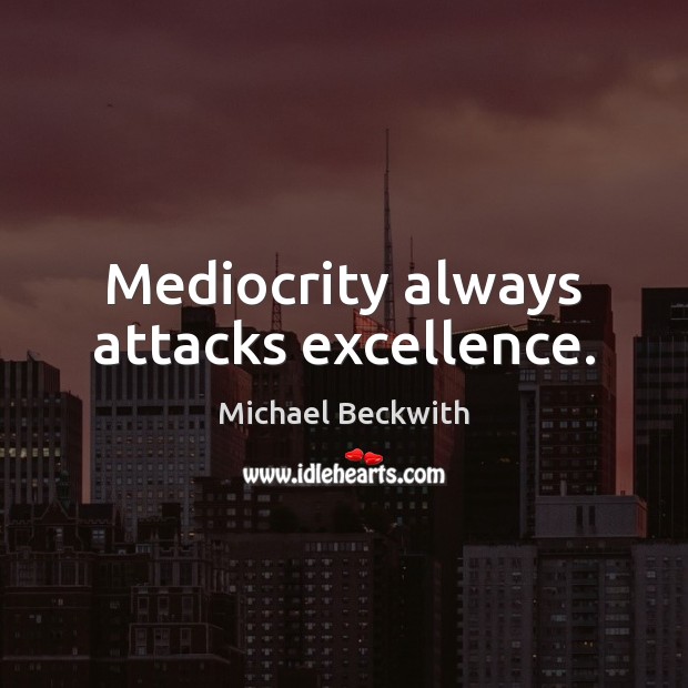 Mediocrity always attacks excellence. 