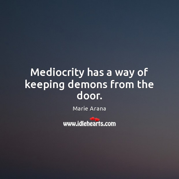 Mediocrity has a way of keeping demons from the door. Marie Arana Picture Quote