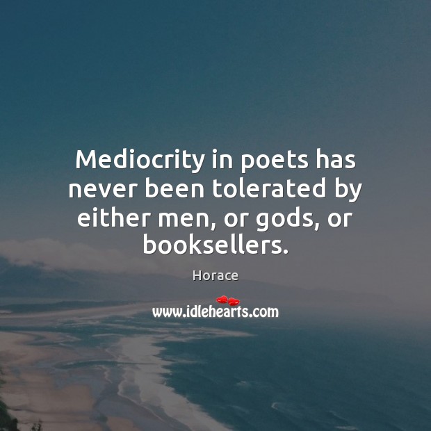Mediocrity in poets has never been tolerated by either men, or Gods, or booksellers. Horace Picture Quote