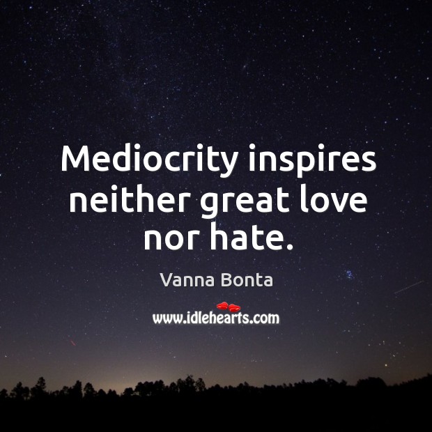 Mediocrity inspires neither great love nor hate. Hate Quotes Image