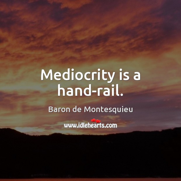 Mediocrity is a hand-rail. Baron de Montesquieu Picture Quote