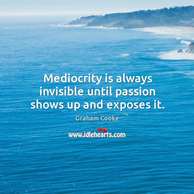 Mediocrity is always invisible until passion shows up and exposes it. Graham Cooke Picture Quote