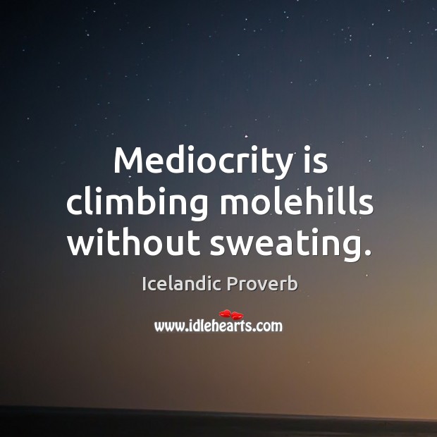Mediocrity is climbing molehills without sweating. Icelandic Proverbs Image
