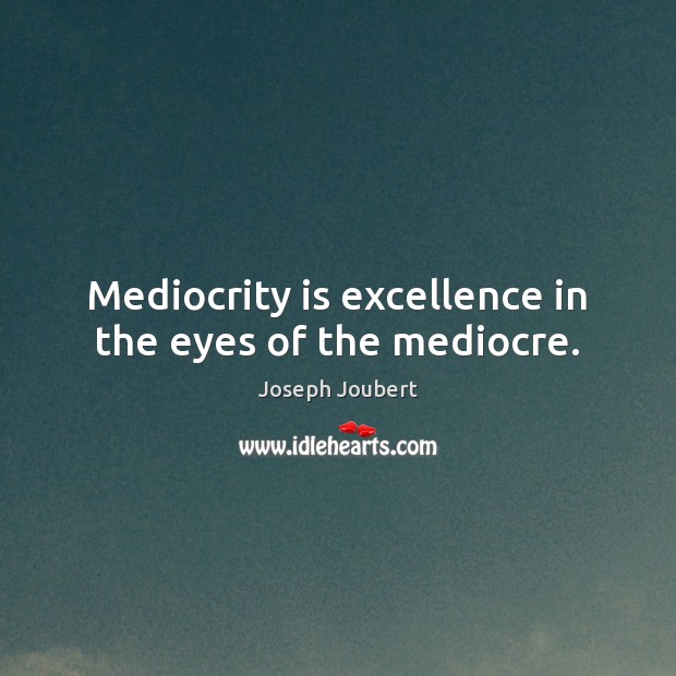 Mediocrity is excellence in the eyes of the mediocre. Joseph Joubert Picture Quote