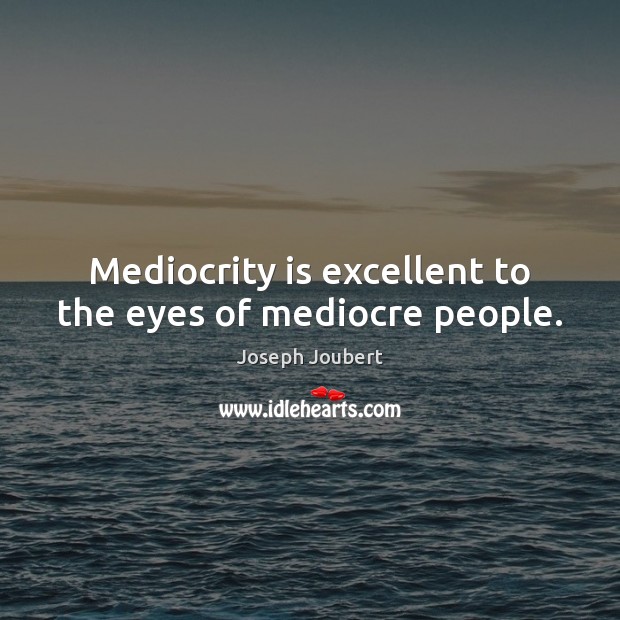 Mediocrity is excellent to the eyes of mediocre people. Joseph Joubert Picture Quote