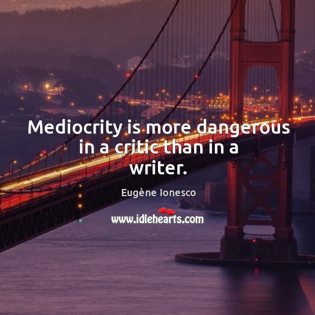 Mediocrity is more dangerous in a critic than in a writer. Eugène Ionesco Picture Quote